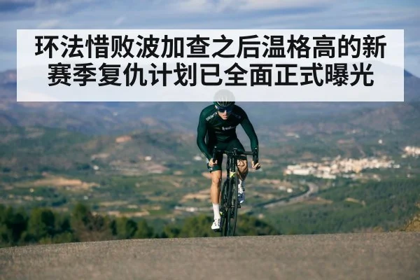 环法惜败波加查之后温格高的新赛季复仇计划已全面正式曝光