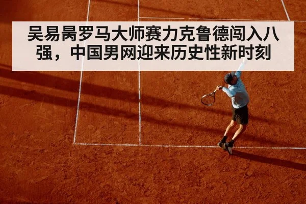 吴易昺罗马大师赛力克鲁德闯入八强，中国男网迎来历史性新时刻